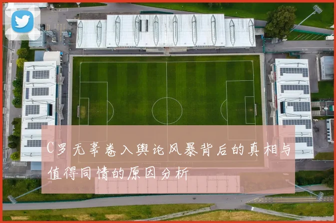 C罗无辜卷入舆论风暴背后的真相与值得同情的原因分析