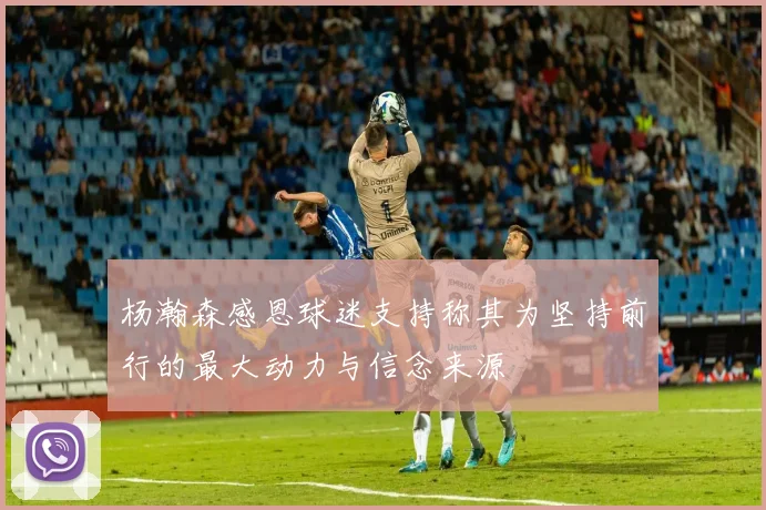 杨瀚森感恩球迷支持称其为坚持前行的最大动力与信念来源