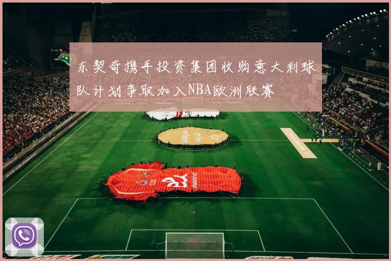 东契奇携手投资集团收购意大利球队计划争取加入NBA欧洲联赛
