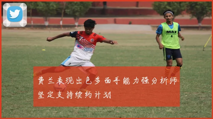 费兰表现出色多面手能力强分析师坚定支持续约计划