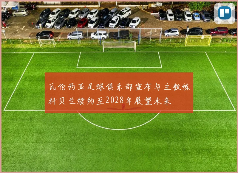 瓦伦西亚足球俱乐部宣布与主教练科贝兰续约至2028年展望未来