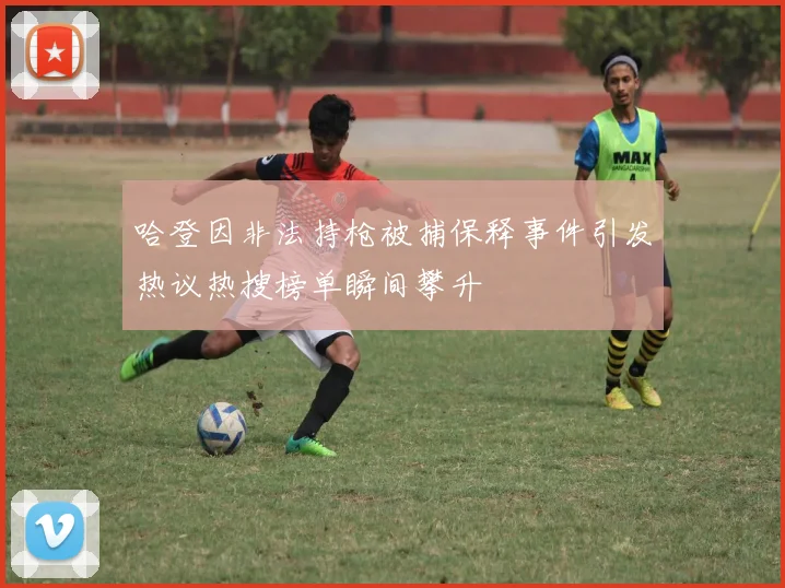 哈登因非法持枪被捕保释事件引发热议热搜榜单瞬间攀升