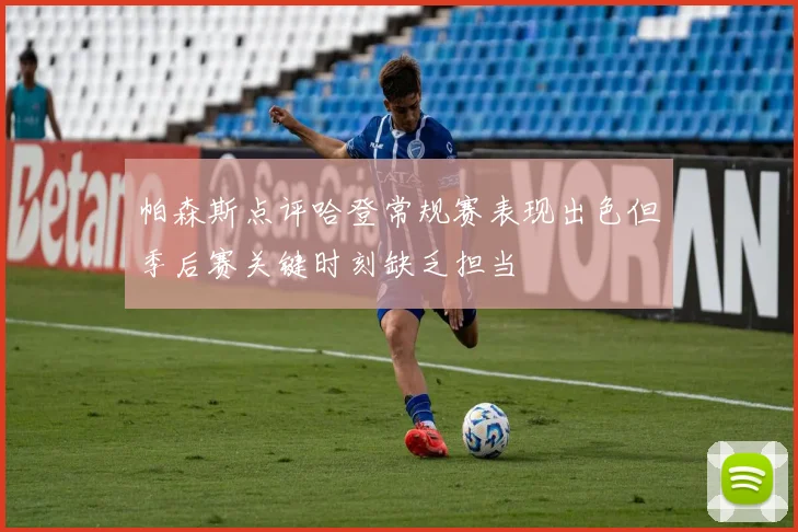 帕森斯点评哈登常规赛表现出色但季后赛关键时刻缺乏担当