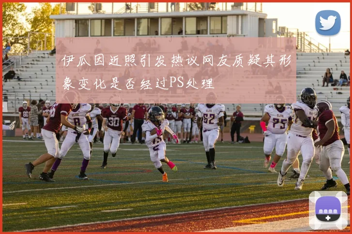 伊瓜因近照引发热议网友质疑其形象变化是否经过PS处理